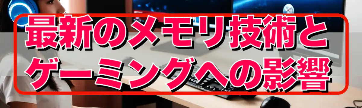 最新のメモリ技術とゲーミングへの影響