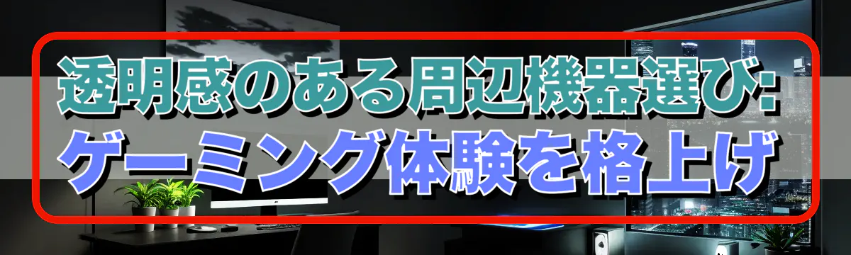 透明感のある周辺機器選び: ゲーミング体験を格上げ