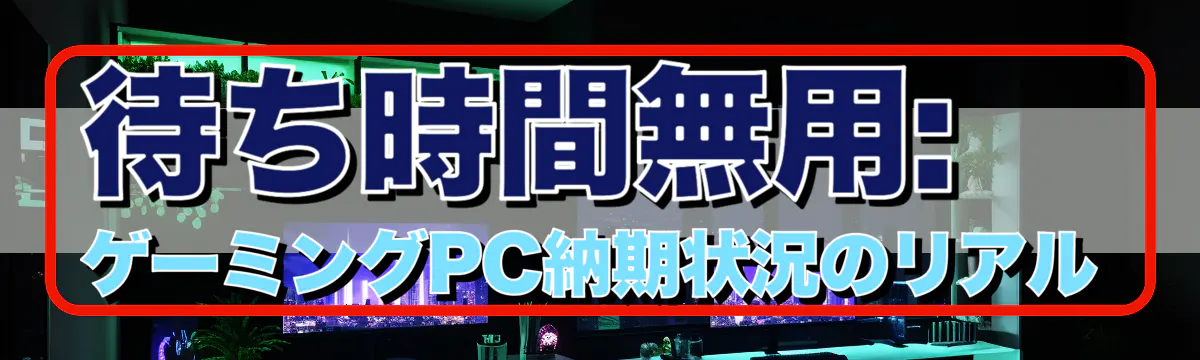 待ち時間無用: ゲーミングPC納期状況のリアル