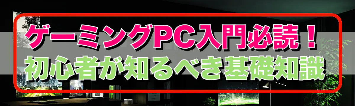 ゲーミングPC入門必読！初心者が知るべき基礎知識