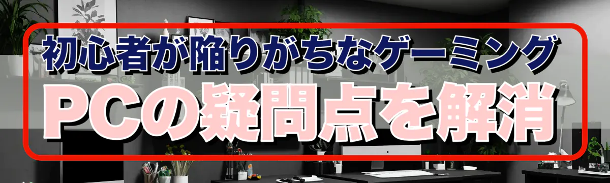 初心者が陥りがちなゲーミングPCの疑問点を解消