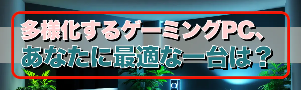 多様化するゲーミングPC、あなたに最適な一台は？