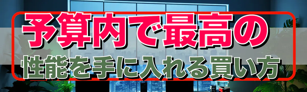 予算内で最高の性能を手に入れる買い方