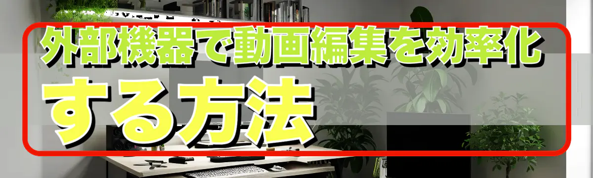 外部機器で動画編集を効率化する方法