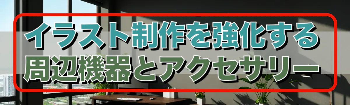 イラスト制作を強化する周辺機器とアクセサリー