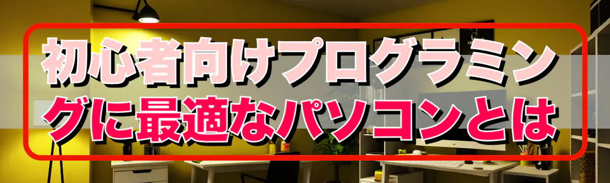 初心者向けプログラミングに最適なパソコンとは