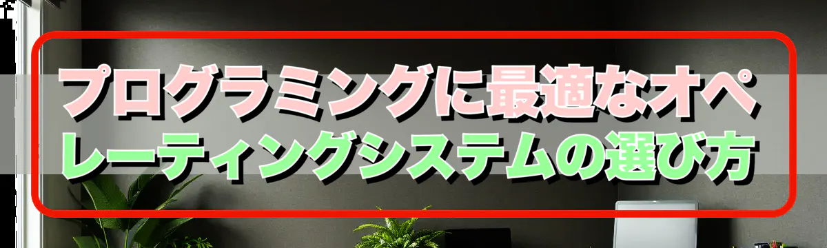 プログラミングに最適なオペレーティングシステムの選び方