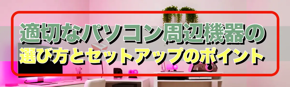 適切なパソコン周辺機器の選び方とセットアップのポイント