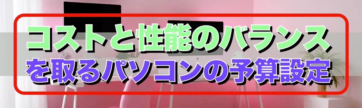 コストと性能のバランスを取るパソコンの予算設定