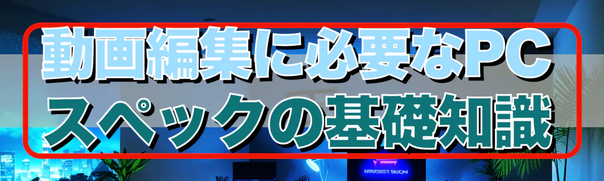 動画編集に必要なPCスペックの基礎知識