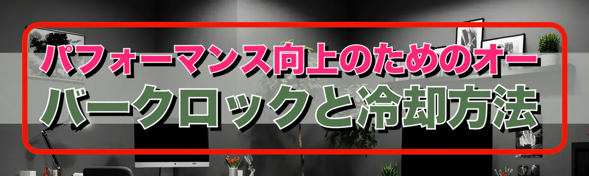 パフォーマンス向上のためのオーバークロックと冷却方法