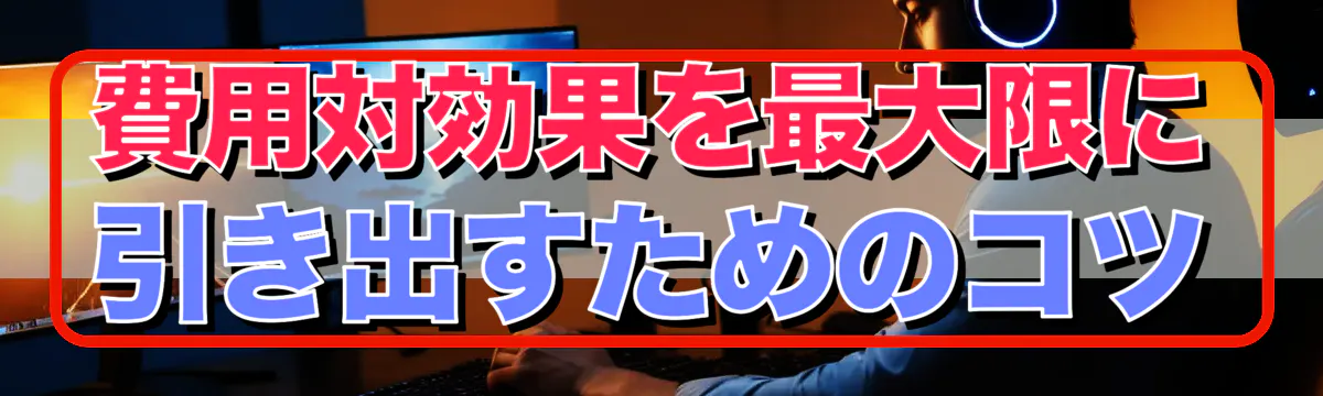 費用対効果を最大限に引き出すためのコツ