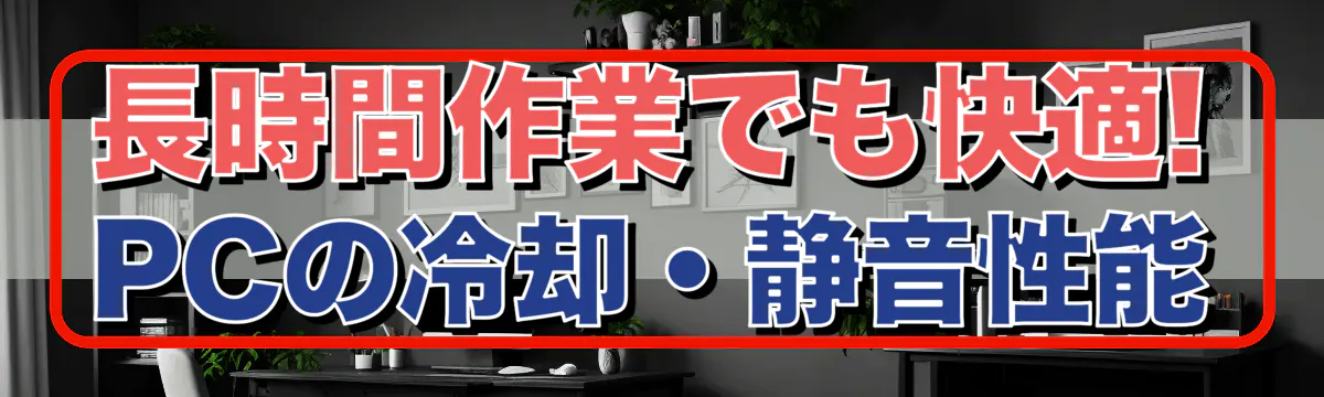 長時間作業でも快適! PCの冷却・静音性能