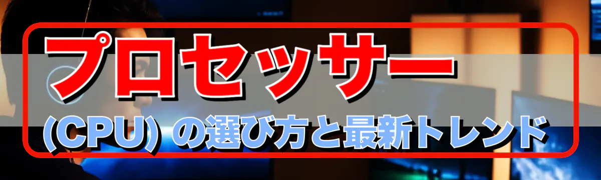 プロセッサー (CPU) の選び方と最新トレンド