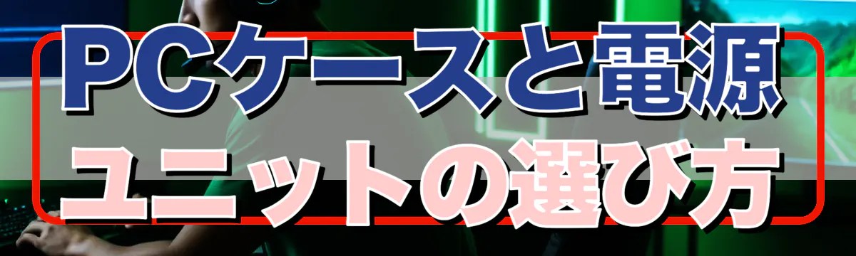 PCケースと電源ユニットの選び方