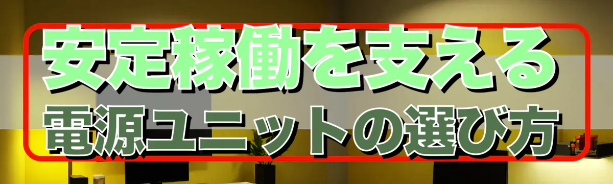 安定稼働を支える電源ユニットの選び方