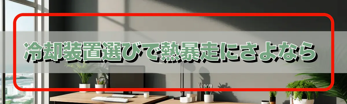 冷却装置選びで熱暴走にさよなら