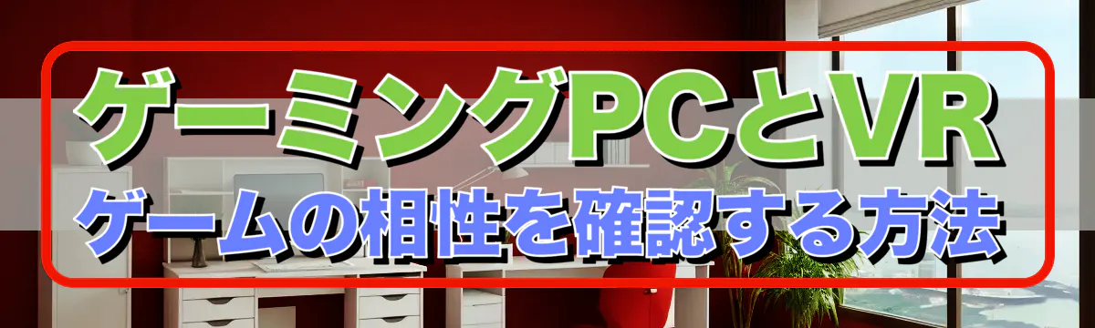 ゲーミングPCとVRゲームの相性を確認する方法