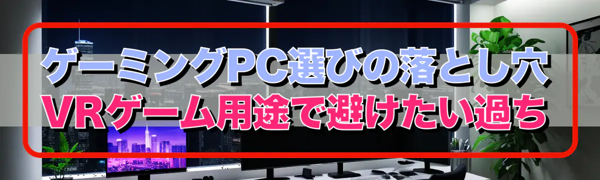 ゲーミングPC選びの落とし穴 VRゲーム用途で避けたい過ち