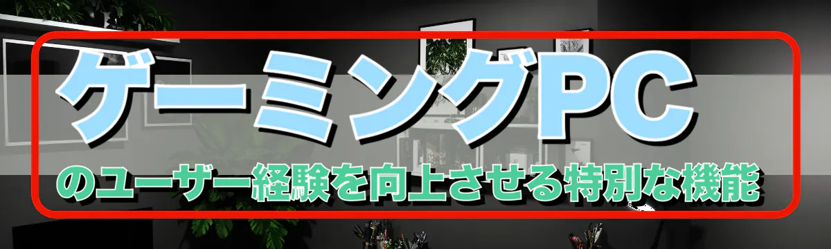 ゲーミングPCのユーザー経験を向上させる特別な機能