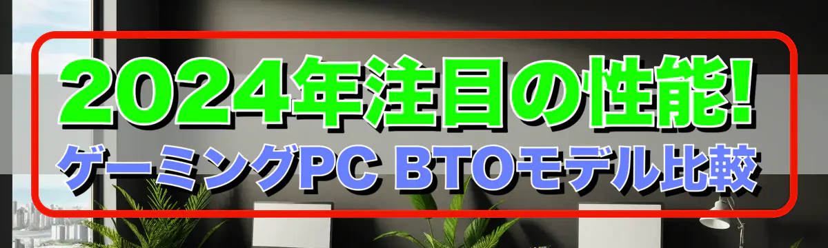 2024年注目の性能! ゲーミングPC BTOモデル比較