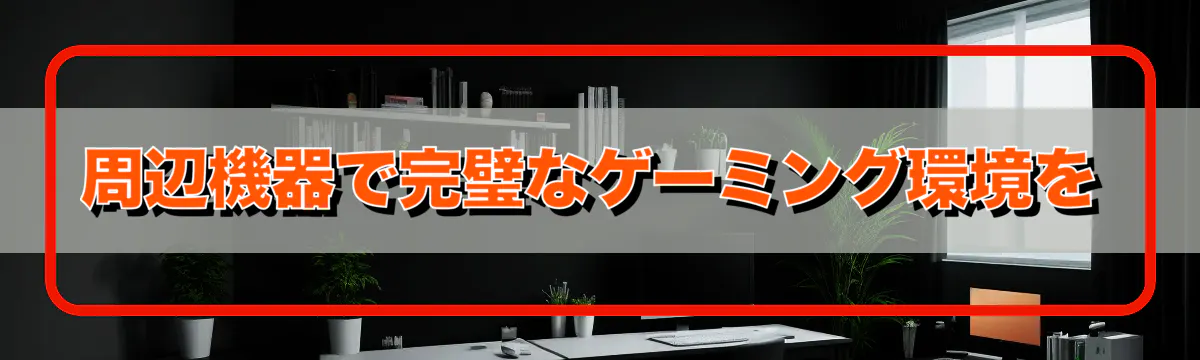 周辺機器で完璧なゲーミング環境を