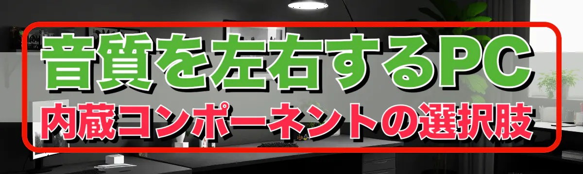 音質を左右するPC内蔵コンポーネントの選択肢