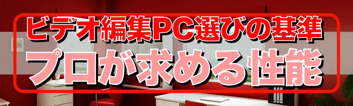 ビデオ編集PC選びの基準 プロが求める性能