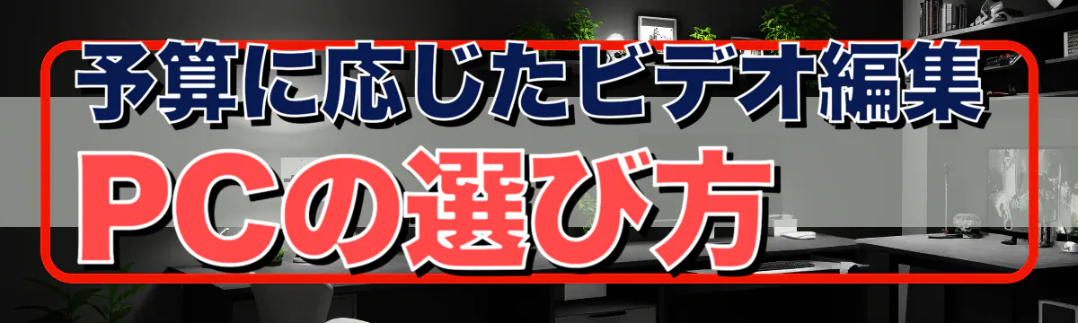 予算に応じたビデオ編集PCの選び方