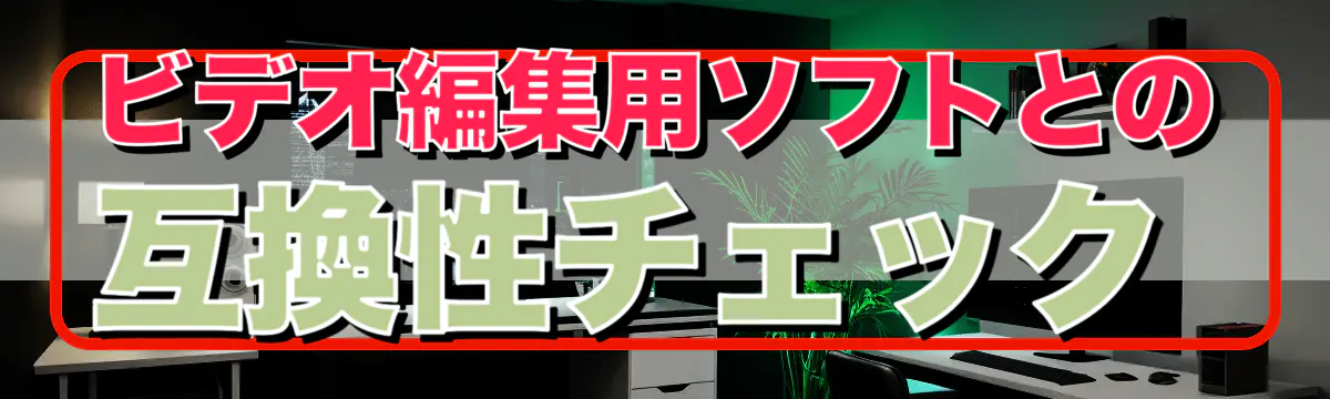 ビデオ編集用ソフトとの互換性チェック