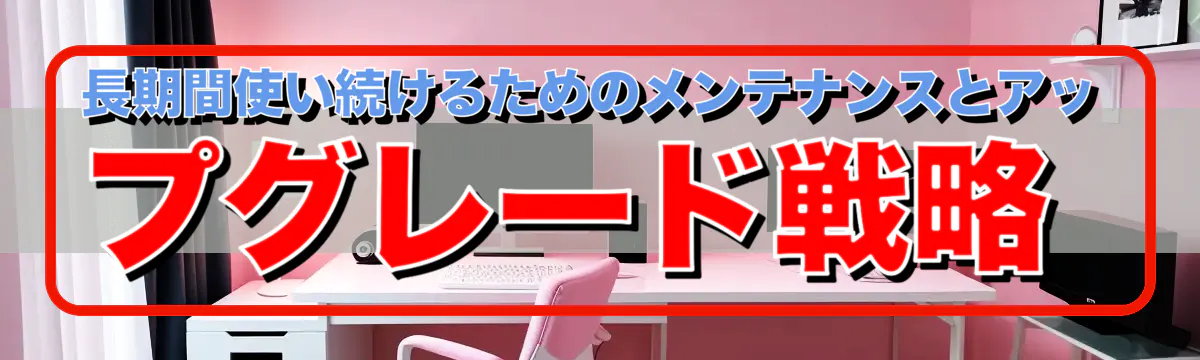 長期間使い続けるためのメンテナンスとアップグレード戦略