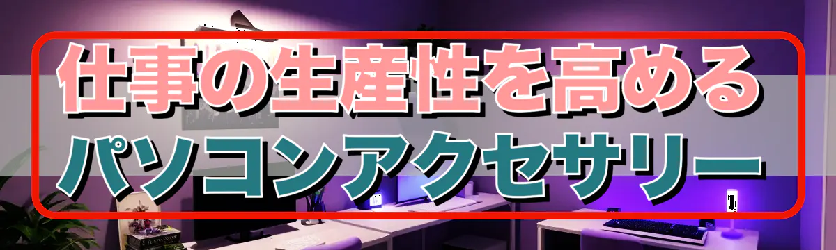 仕事の生産性を高めるパソコンアクセサリー