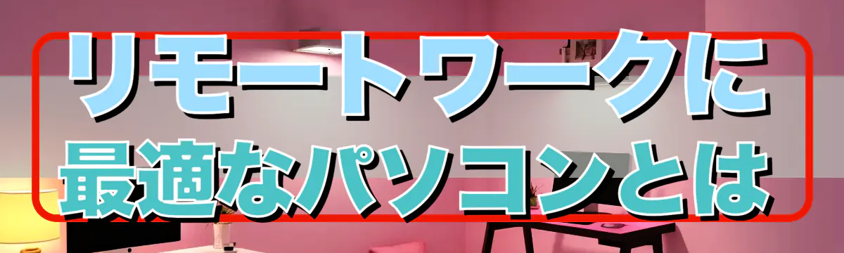 リモートワークに最適なパソコンとは