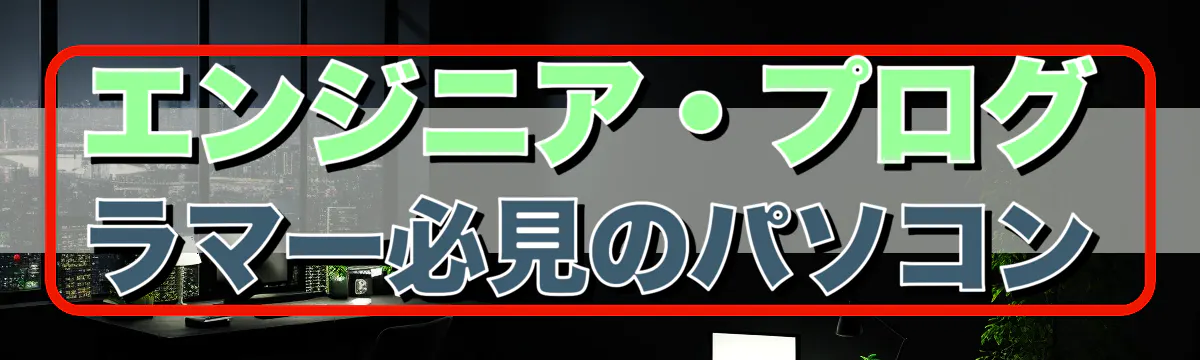 エンジニア・プログラマー必見のパソコン