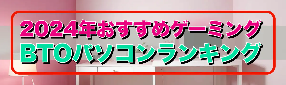 2024年おすすめゲーミングBTOパソコンランキング