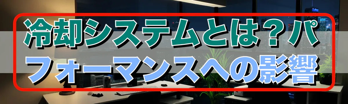 冷却システムとは？パフォーマンスへの影響