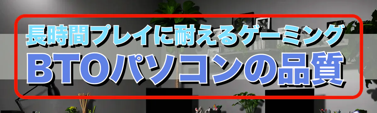 長時間プレイに耐えるゲーミングBTOパソコンの品質