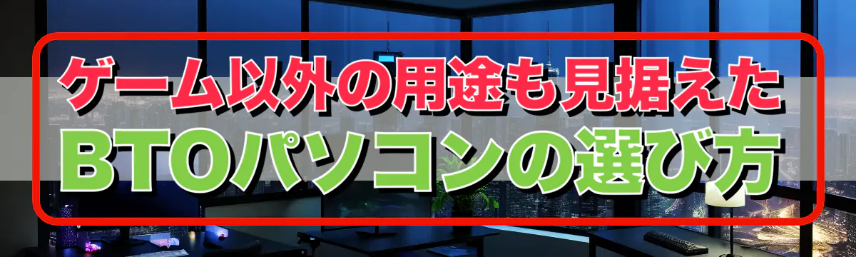 ゲーム以外の用途も見据えたBTOパソコンの選び方