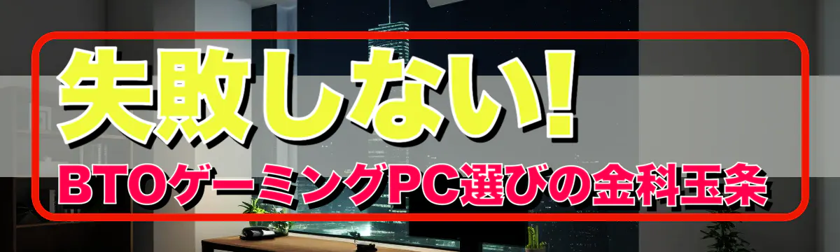 失敗しない! BTOゲーミングPC選びの金科玉条