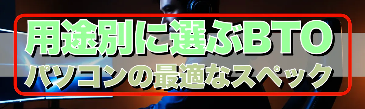 用途別に選ぶBTOパソコンの最適なスペック
