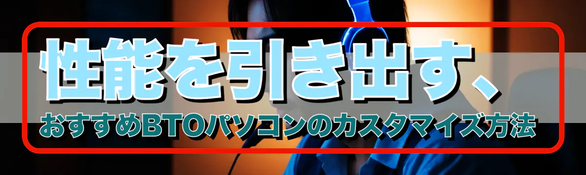 性能を引き出す、おすすめBTOパソコンのカスタマイズ方法
