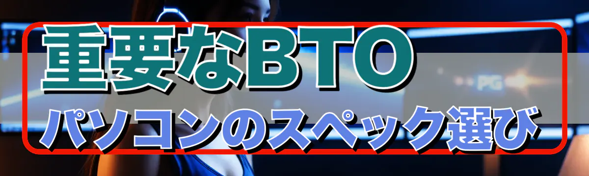 重要なBTOパソコンのスペック選び
