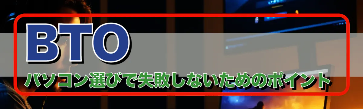 BTOパソコン選びで失敗しないためのポイント
