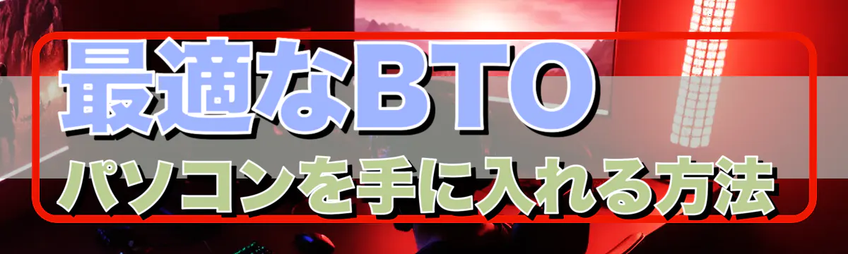 最適なBTOパソコンを手に入れる方法
