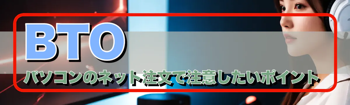 BTOパソコンのネット注文で注意したいポイント
