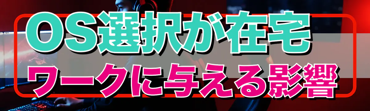 OS選択が在宅ワークに与える影響
