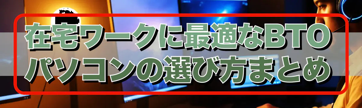 在宅ワークに最適なBTOパソコンの選び方まとめ
