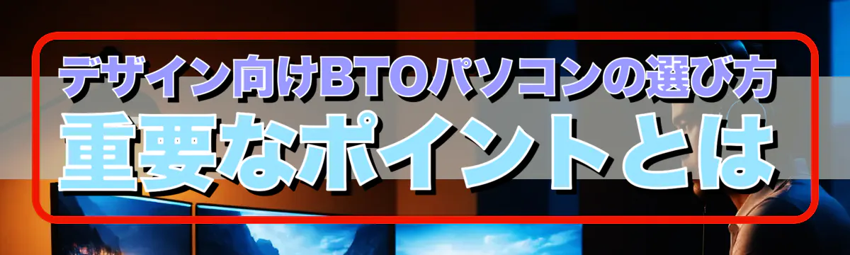 デザイン向けBTOパソコンの選び方 重要なポイントとは
