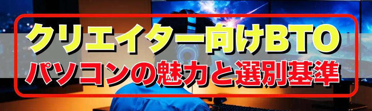 クリエイター向けBTOパソコンの魅力と選別基準
