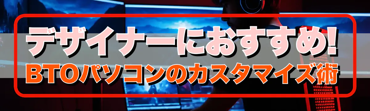 デザイナーにおすすめ! BTOパソコンのカスタマイズ術
